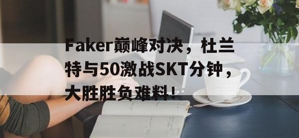 28圈官网-Faker巅峰对决，杜兰特与50激战SKT分钟，大胜胜负难料！的简单介绍