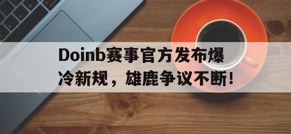 28圈-关于Doinb赛事官方发布爆冷新规，雄鹿争议不断！的信息