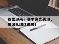 28圈官网-包含穆雷迎来十赛季高光表现，美国队球迷沸腾！的词条