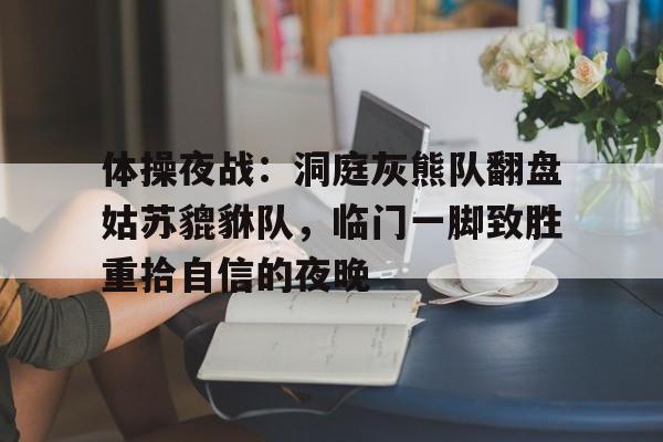  体操夜战：洞庭灰熊队翻盘姑苏貔貅队，临门一脚致胜重拾自信的夜晚